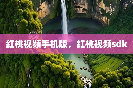 红桃视频手机版，红桃视频sdk