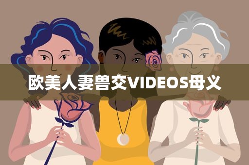 欧美人妻兽交VIDEOS母义