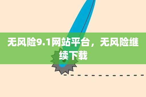 无风险9.1网站平台，无风险继续下载