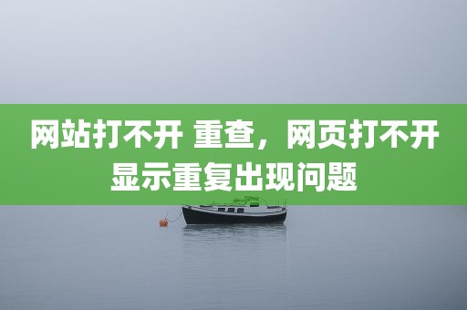 网站打不开 重查，网页打不开显示重复出现问题