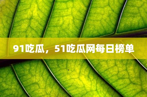 91吃瓜，51吃瓜网每日榜单