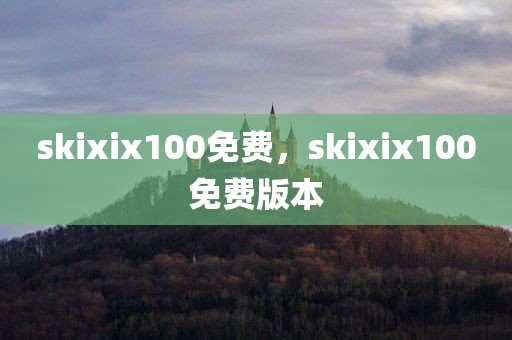 skixix100免费，skixix100免费版本