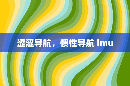 涩涩导航，惯性导航 imu
