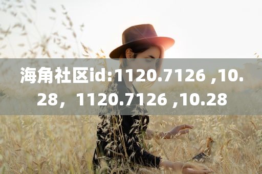 海角社区id:1120.7126 ,10.28，1120.7126 ,10.28