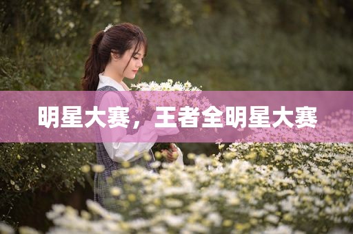 明星大赛，王者全明星大赛