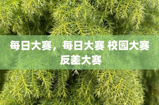 每日大赛，每日大赛 校园大赛 反差大赛