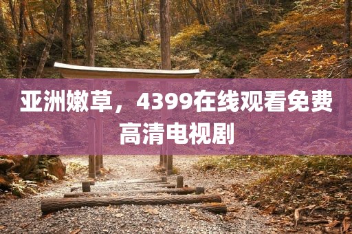亚洲嫩草，4399在线观看免费高清电视剧
