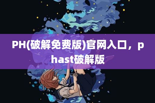 PH(破解免费版)官网入口，phast破解版