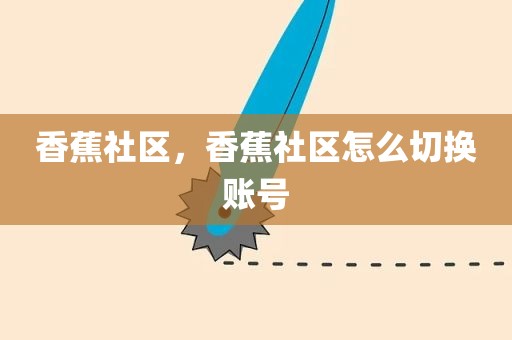 香蕉社区，香蕉社区怎么切换账号