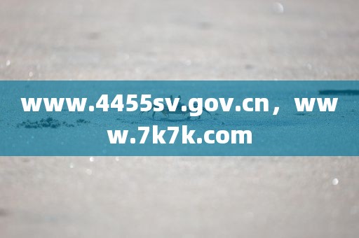 www.4455sv.gov.cn，www.7k7k.com