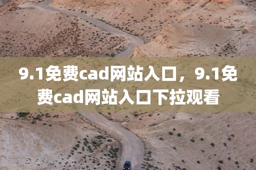 9.1免费cad网站入口，9.1免费cad网站入口下拉观看