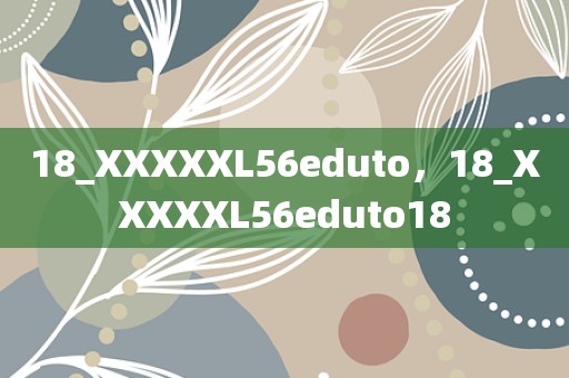 18_XXXXXL56eduto，18_XXXXXL56eduto18