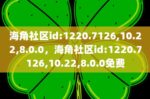 海角社区id:1220.7126,10.22,8.0.0，海角社区id:1220.7126,10.22,8.0.0免费