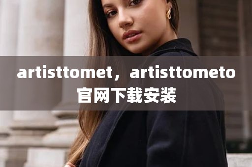 artisttomet，artisttometo官网下载安装