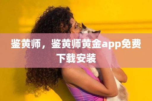 鉴黄师，鉴黄师黄金app免费下载安装