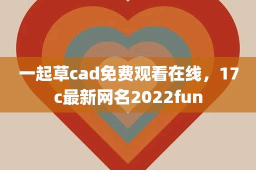 一起草cad免费观看在线，17c最新网名2022fun