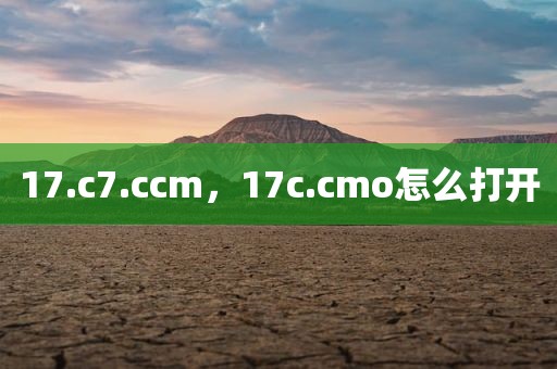 17.c7.ccm，17c.cmo怎么打开