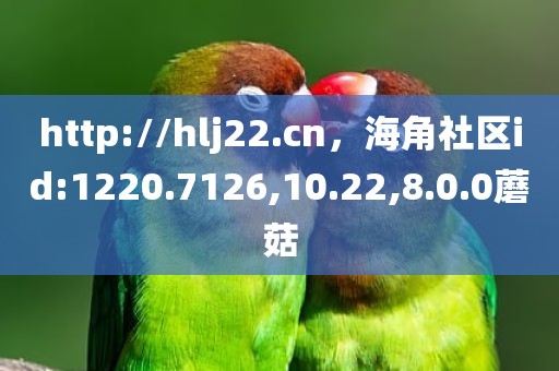 http://hlj22.cn，海角社区id:1220.7126,10.22,8.0.0蘑菇
