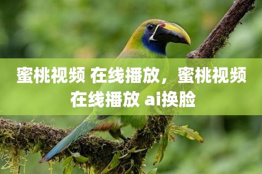 蜜桃视频 在线播放，蜜桃视频 在线播放 ai换脸