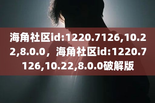 海角社区id:1220.7126,10.22,8.0.0，海角社区id:1220.7126,10.22,8.0.0破解版