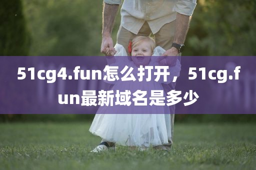 51cg4.fun怎么打开，51cg.fun最新域名是多少