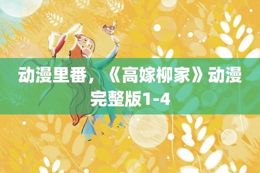 动漫里番，《高嫁柳家》动漫完整版1-4