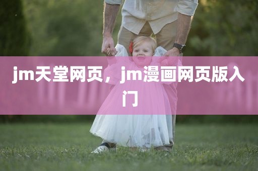 jm天堂网页，jm漫画网页版入门