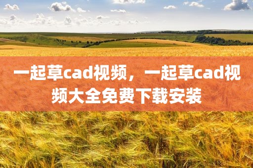 一起草cad视频，一起草cad视频大全免费下载安装