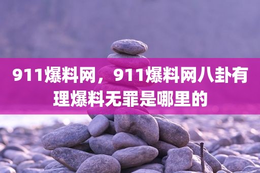 911爆料网，911爆料网八卦有理爆料无罪是哪里的