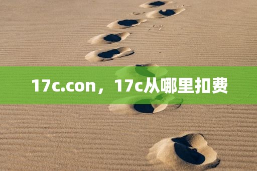 17c.con，17c从哪里扣费