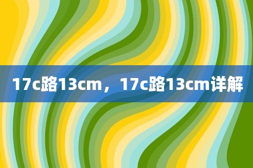 17c路13cm，17c路13cm详解