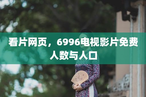 看片网页，6996电视影片免费人数与人口