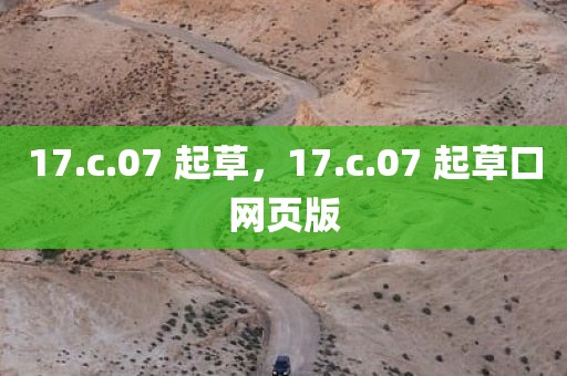 17.c.07 起草，17.c.07 起草口网页版