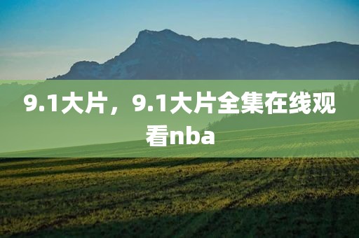 9.1大片，9.1大片全集在线观看nba