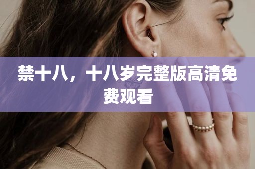 禁十八，十八岁完整版高清免费观看