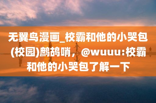 无翼鸟漫画_校霸和他的小哭包(校园)鹧鸪哨，@wuuu:校霸和他的小哭包了解一下