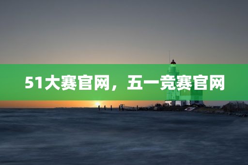 51大赛官网，五一竞赛官网