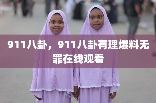911八卦，911八卦有理爆料无罪在线观看
