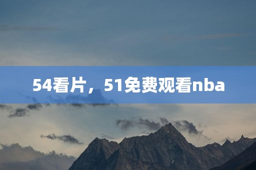 54看片，51免费观看nba