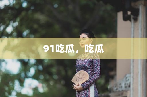 91吃瓜，吃瓜