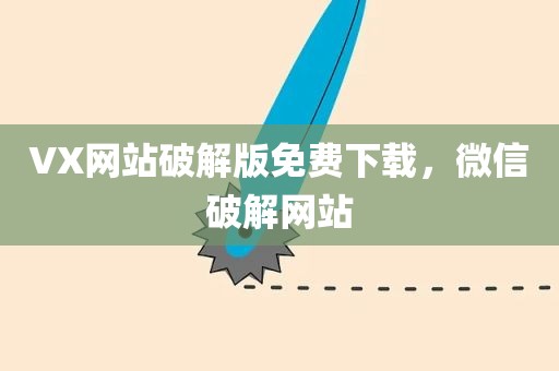 VX网站破解版免费下载，微信破解网站