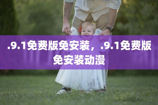 .9.1免费版免安装，.9.1免费版免安装动漫