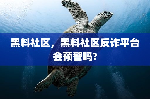 黑料社区，黑料社区反诈平台会预警吗?