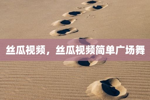 丝瓜视频，丝瓜视频简单广场舞