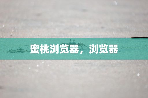 蜜桃浏览器，浏览器