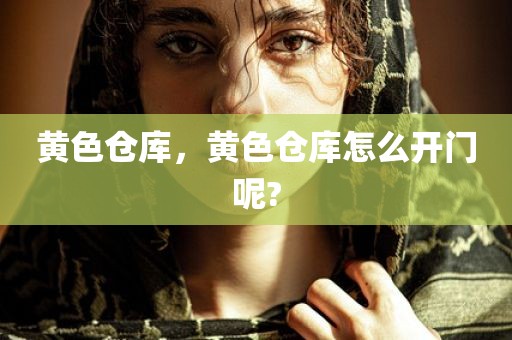 黄色仓库，黄色仓库怎么开门呢?