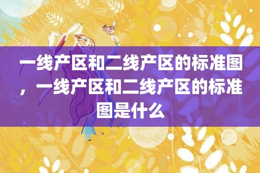 一线产区和二线产区的标准图，一线产区和二线产区的标准图是什么