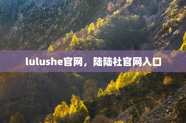 lulushe官网，陆陆社官网入口