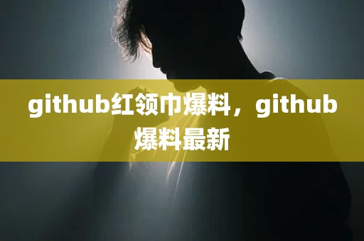 github红领巾爆料，github爆料最新
