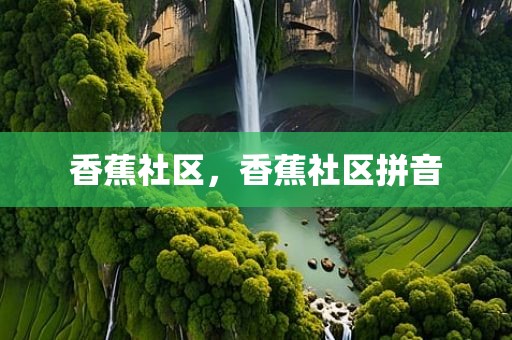 香蕉社区，香蕉社区拼音